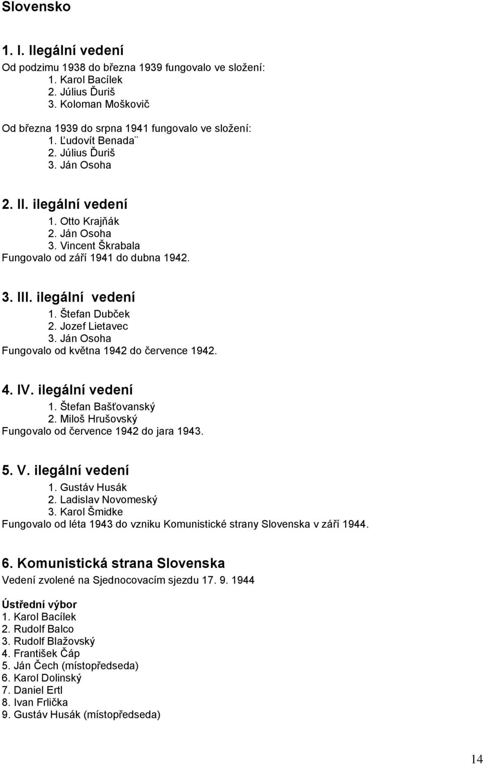 Jozef Lietavec 3. Ján Osoha Fungovalo od května 1942 do července 1942. 4. IV. ilegální vedení 1. Štefan Bašťovanský 2. Miloš Hrušovský Fungovalo od července 1942 do jara 1943. 5. V. ilegální vedení 1. Gustáv Husák 2.