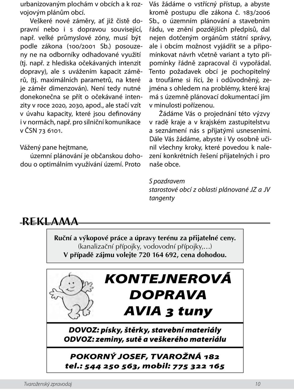 Není tedy nutné donekonečna se přít o očekávané intenzity v roce 2020, 2030, apod., ale stačí vzít v úvahu kapacity, které jsou definovány i v normách, např. pro silniční komunikace v ČSN 73 6101.