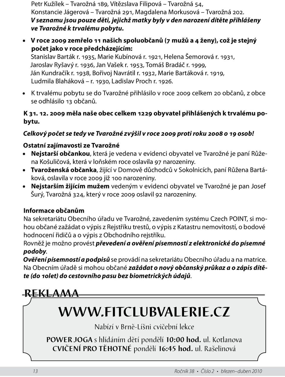 V roce 2009 zemřelo 11 našich spoluobčanů (7 mužů a 4 ženy), což je stejný počet jako v roce předcházejícím: Stanislav Barták r. 1935, Marie Kubínová r. 1921, Helena Šemorová r.