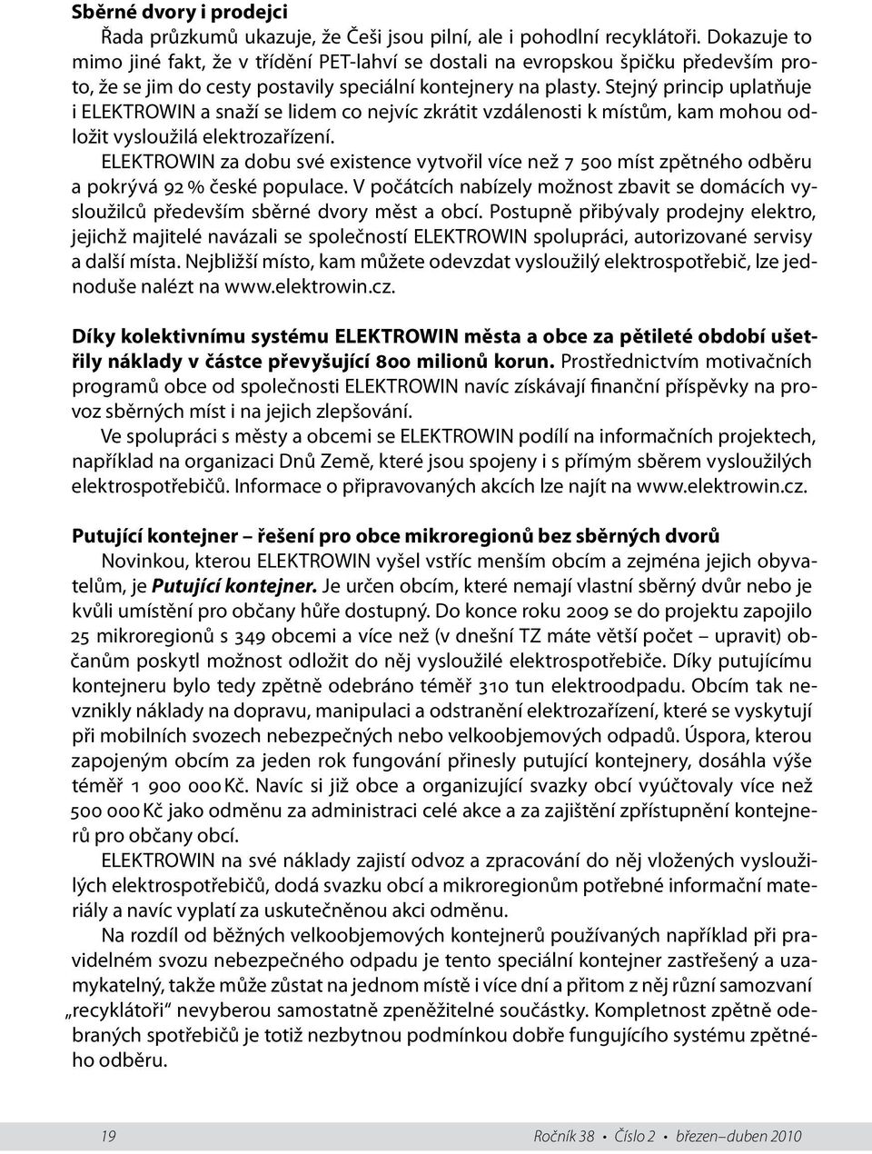 Stejný princip uplatňuje i ELEKTROWIN a snaží se lidem co nejvíc zkrátit vzdálenosti k místům, kam mohou odložit vysloužilá elektrozařízení.