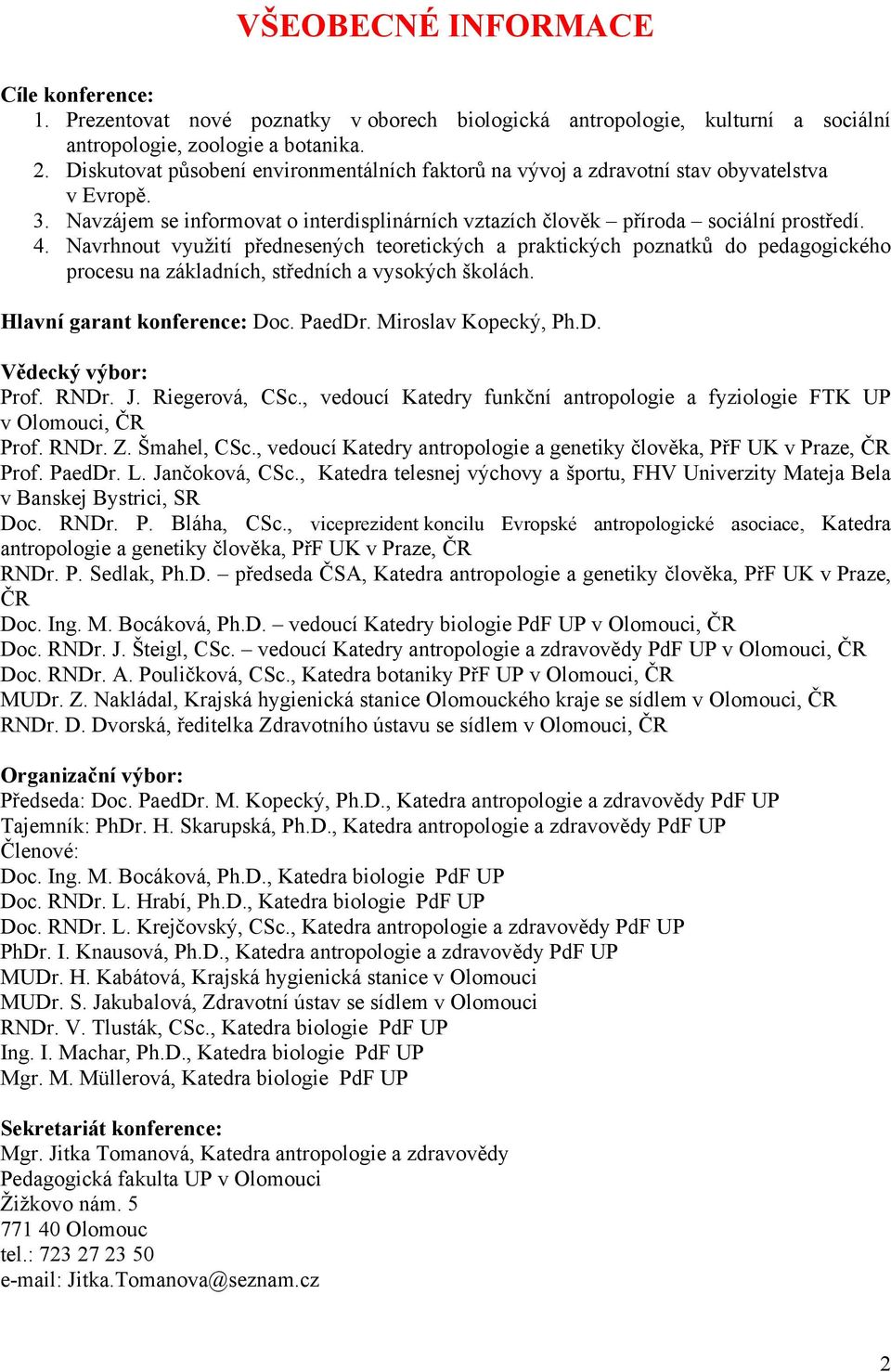 Navrhnout využití přednesených teoretických a praktických poznatků do pedagogického procesu na základních, středních a vysokých školách. Hlavní garant konference: Doc. PaedDr. Miroslav Kopecký, Ph.D. Vědecký výbor: Prof.