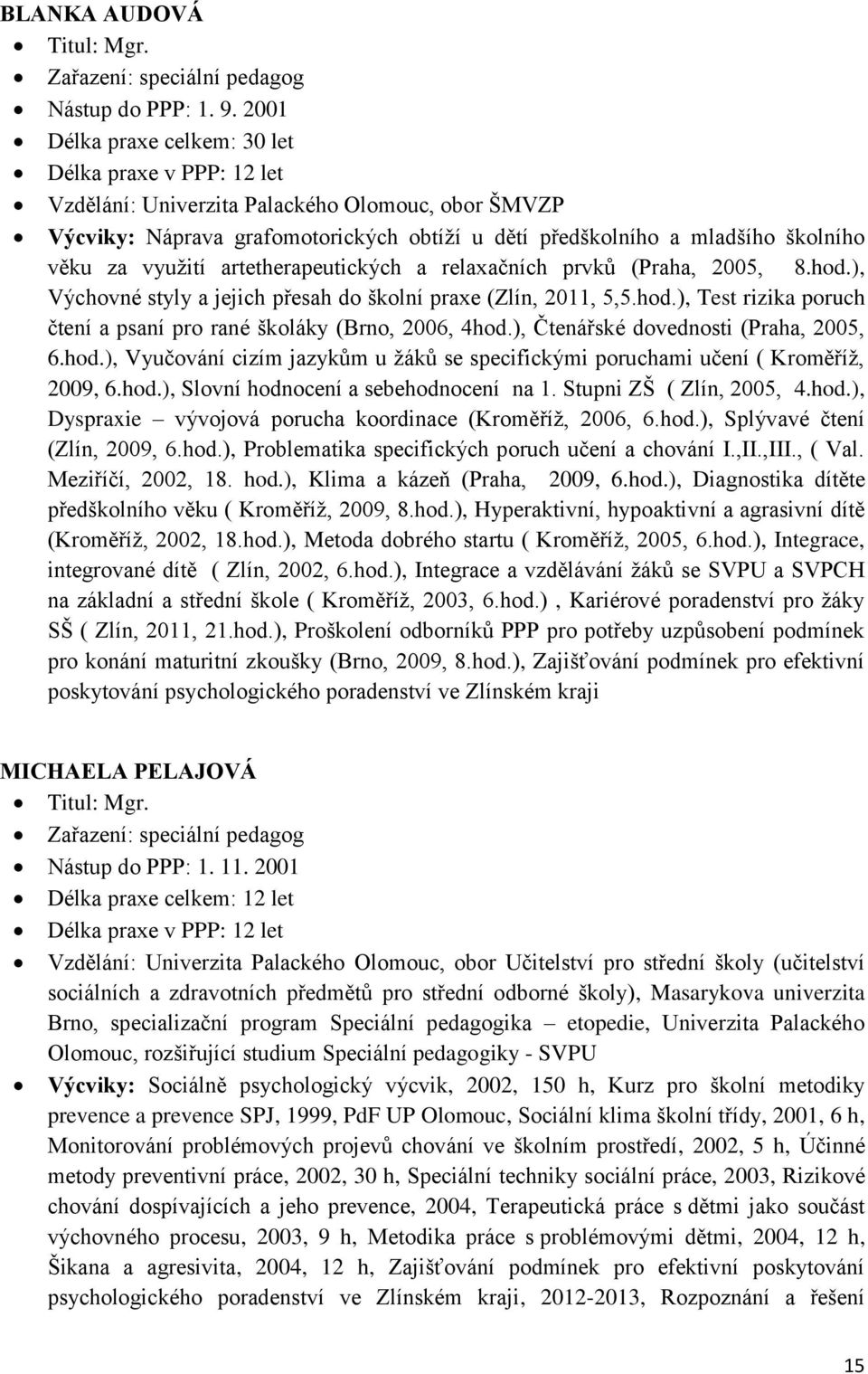 využití artetherapeutických a relaxačních prvků (Praha, 2005, 8.hod.), Výchovné styly a jejich přesah do školní praxe (Zlín, 2011, 5,5.hod.), Test rizika poruch čtení a psaní pro rané školáky (Brno, 2006, 4hod.