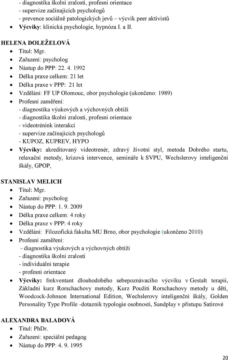 1992 Délka praxe celkem: 21 let Délka praxe v PPP: 21 let Vzdělání: FF UP Olomouc, obor psychologie (ukončeno: 1989) Profesní zaměření: - diagnostika výukových a výchovných obtíží - diagnostika