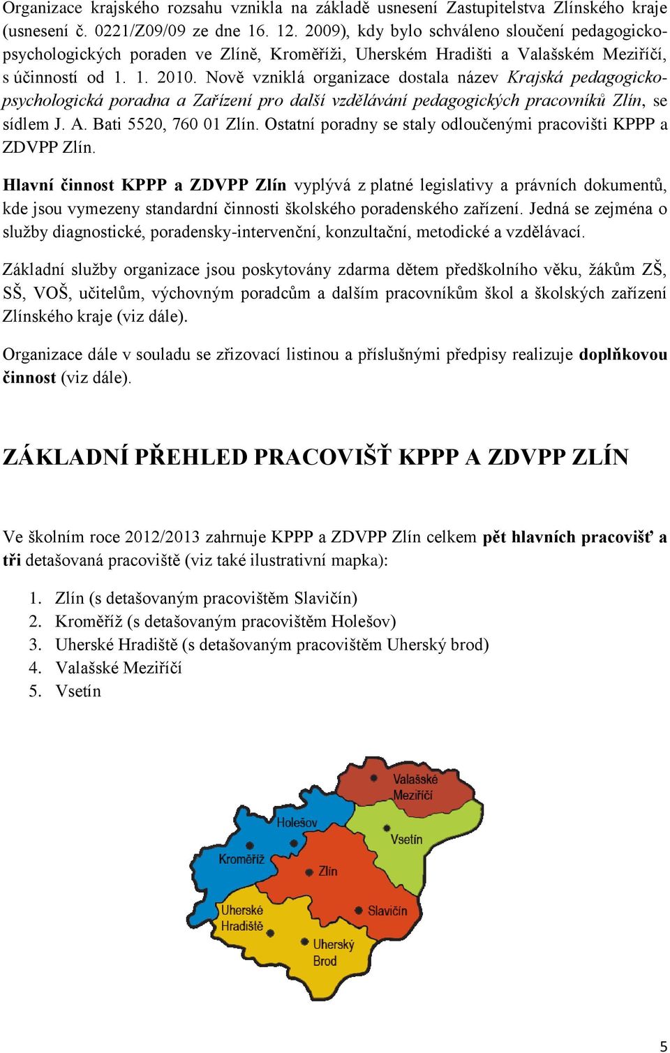 Nově vzniklá organizace dostala název Krajská pedagogickopsychologická poradna a Zařízení pro další vzdělávání pedagogických pracovníků Zlín, se sídlem J. A. Bati 5520, 760 01 Zlín.