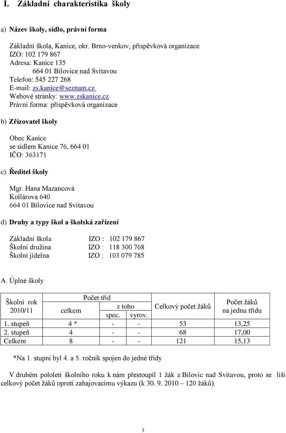 cz Právní forma: příspěvková organizace b) Zřizovatel školy Obec Kanice se sídlem Kanice 76, 664 01 IČO: 363171 c) Ředitel školy Mgr.