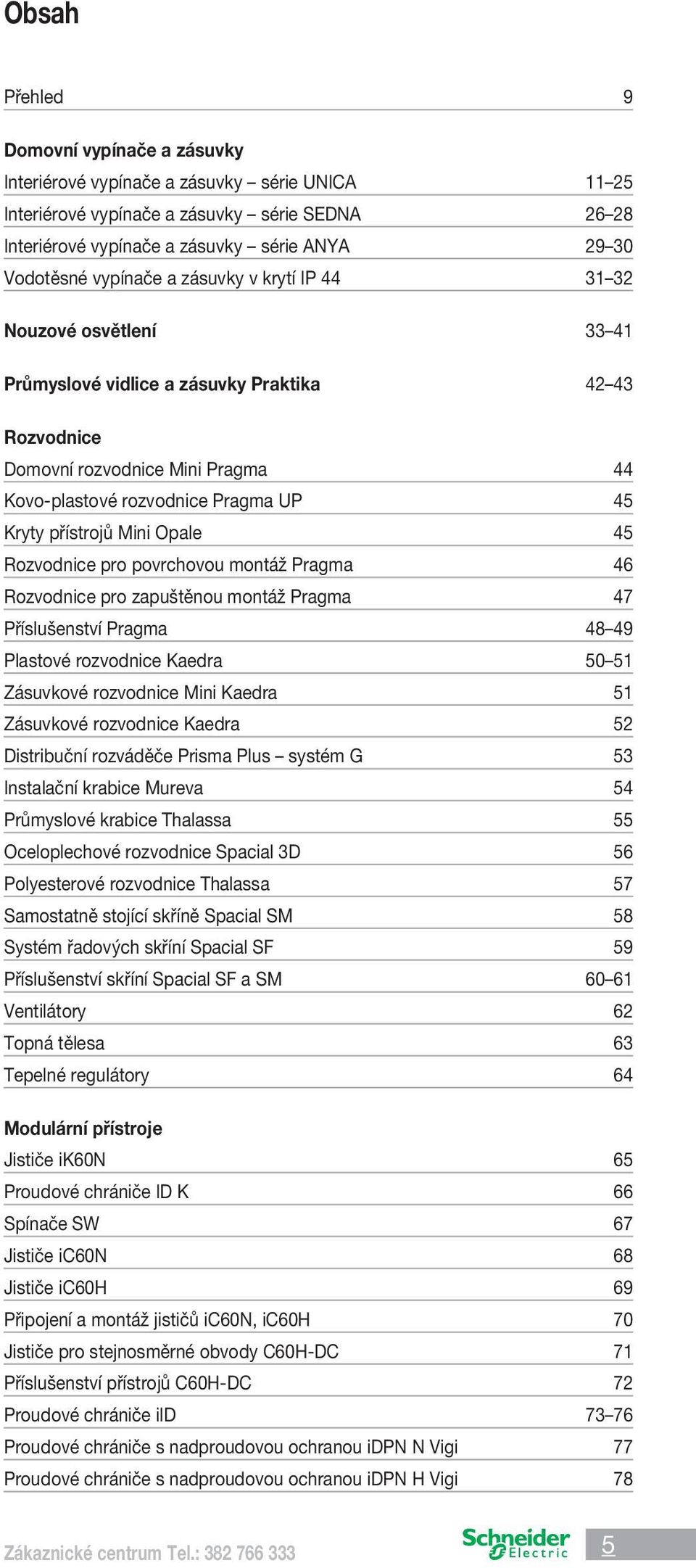 přístrojů Mini Opale 45 Rozvodnice pro povrchovou montáž Pragma 46 Rozvodnice pro zapuštěnou montáž Pragma 47 Příslušenství Pragma 48 49 Plastové rozvodnice Kaedra 50 51 Zásuvkové rozvodnice Mini