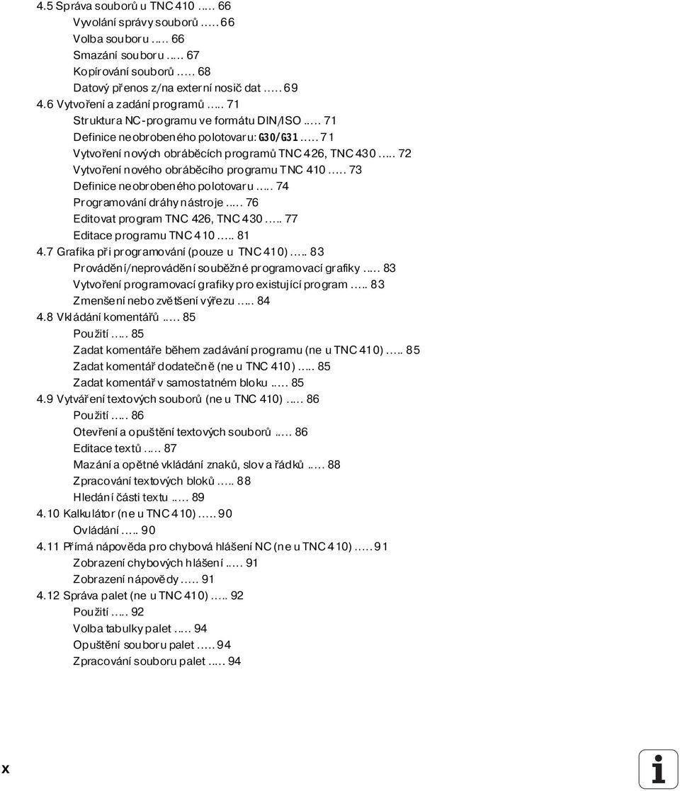 .. 72 Vytvořen nového obráběc ho programu TNC 410... 73 Definice neobrobeného polotovaru... 74 Programován dráhy nástroje... 76 Editovat program TNC 426, TNC 430... 77 Editace programu TNC 410... 81 4.