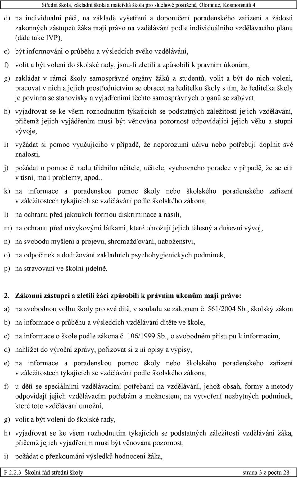 studentů, volit a být do nich voleni, pracovat v nich a jejich prostřednictvím se obracet na ředitelku školy s tím, že ředitelka školy je povinna se stanovisky a vyjádřeními těchto samosprávných