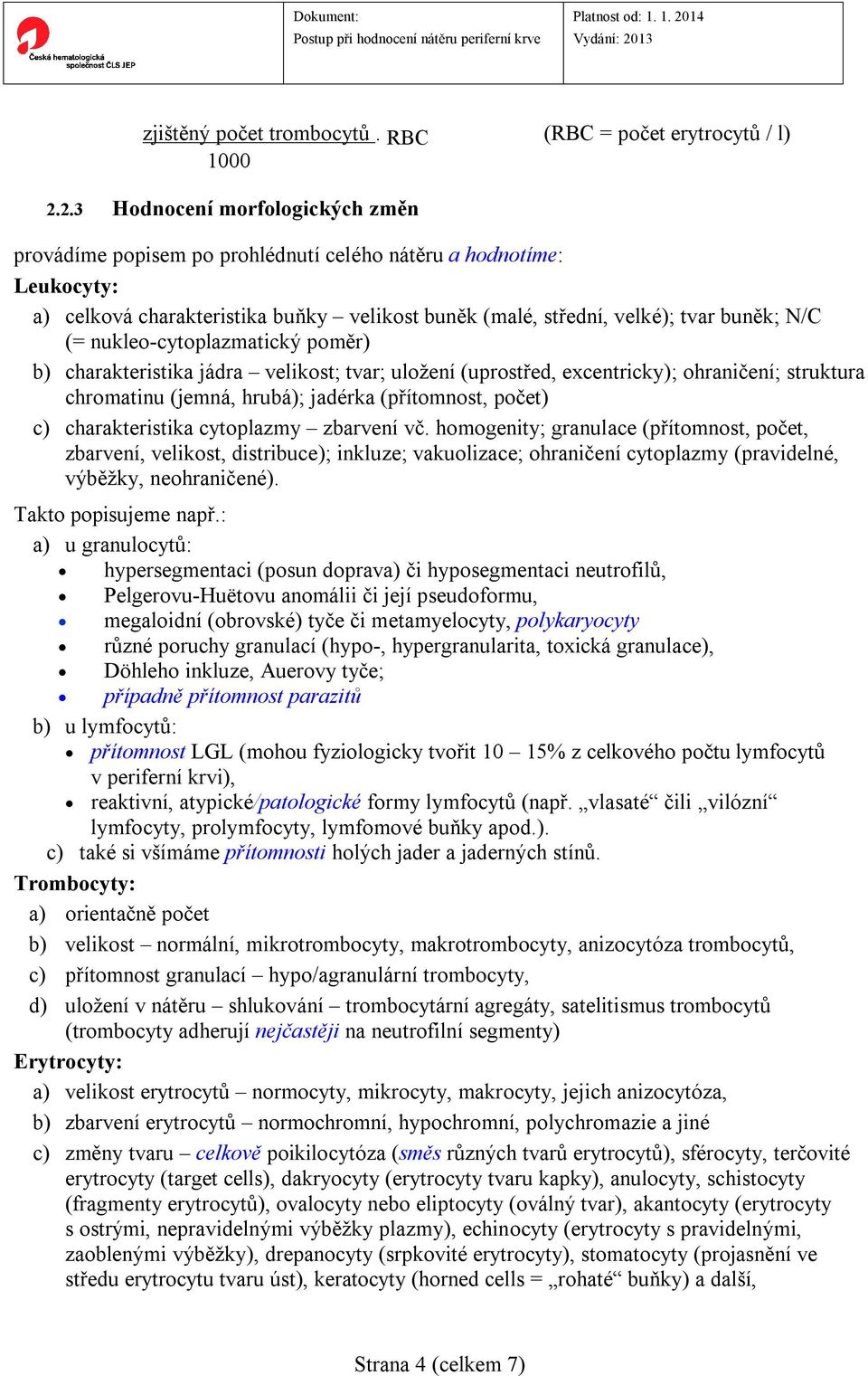 nukleo-cytoplazmatický poměr) b) charakteristika jádra velikost; tvar; uložení (uprostřed, excentricky); ohraničení; struktura chromatinu (jemná, hrubá); jadérka (přítomnost, počet) c)