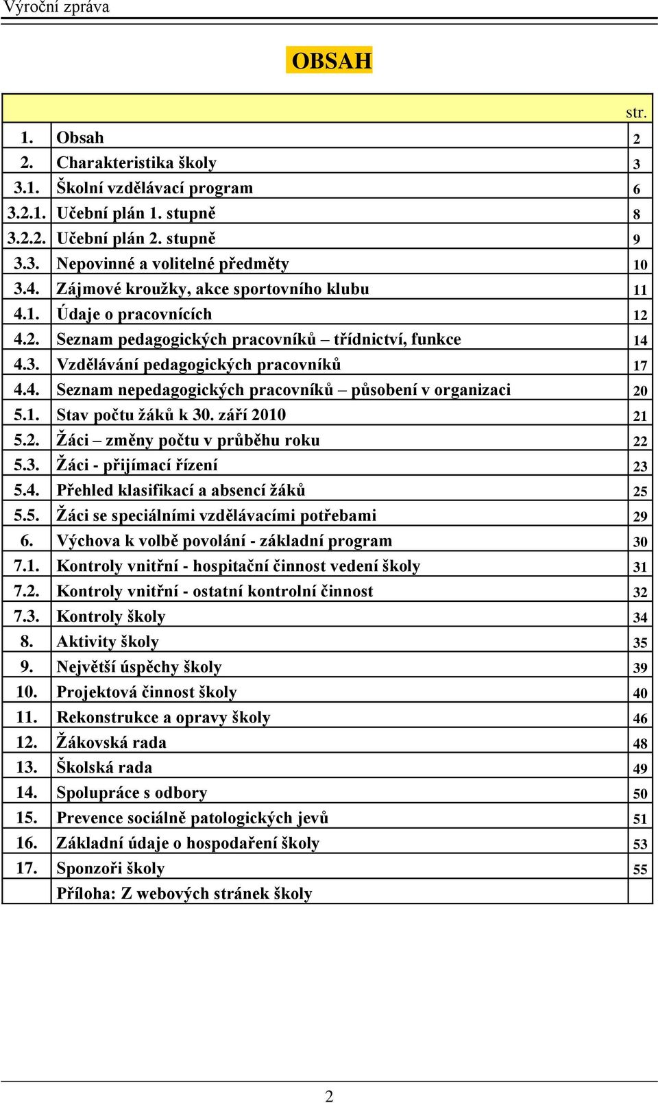 1. Stav počtu žáků k 30. září 2010 21 5.2. Žáci změny počtu v průběhu roku 22 5.3. Žáci - přijímací řízení 23 5.4. Přehled klasifikací a absencí žáků 25 5.5. Žáci se speciálními vzdělávacími potřebami 29 6.