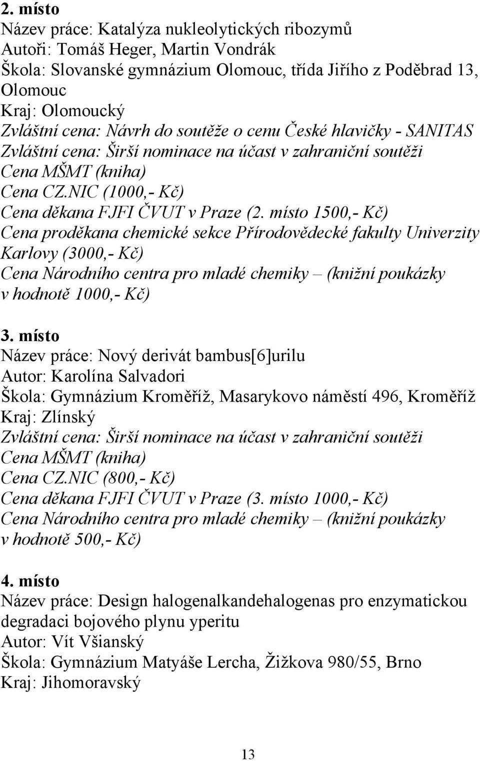 místo 1500,- Kč) Cena proděkana chemické sekce Přírodovědecké fakulty Univerzity Karlovy (3000,- Kč) Cena Národního centra pro mladé chemiky (knižní poukázky v hodnotě 1000,- Kč) 3.