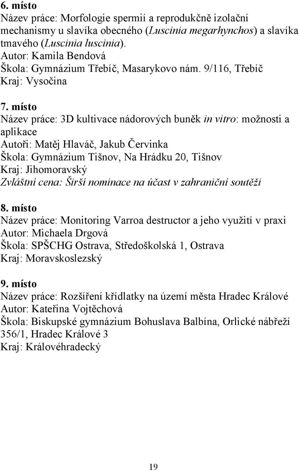 místo Název práce: 3D kultivace nádorových buněk in vitro: možnosti a aplikace Autoři: Matěj Hlaváč, Jakub Červinka Škola: Gymnázium Tišnov, Na Hrádku 20, Tišnov Zvláštní cena: Širší nominace na