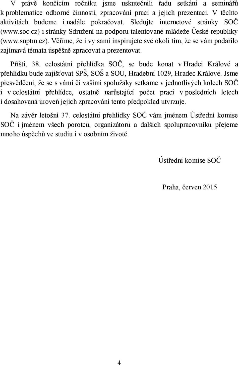 Příští, 38. celostátní přehlídka SOČ, se bude konat v Hradci Králové a přehlídku bude zajišťovat SPŠ, SOŠ a SOU, Hradební 1029, Hradec Králové.