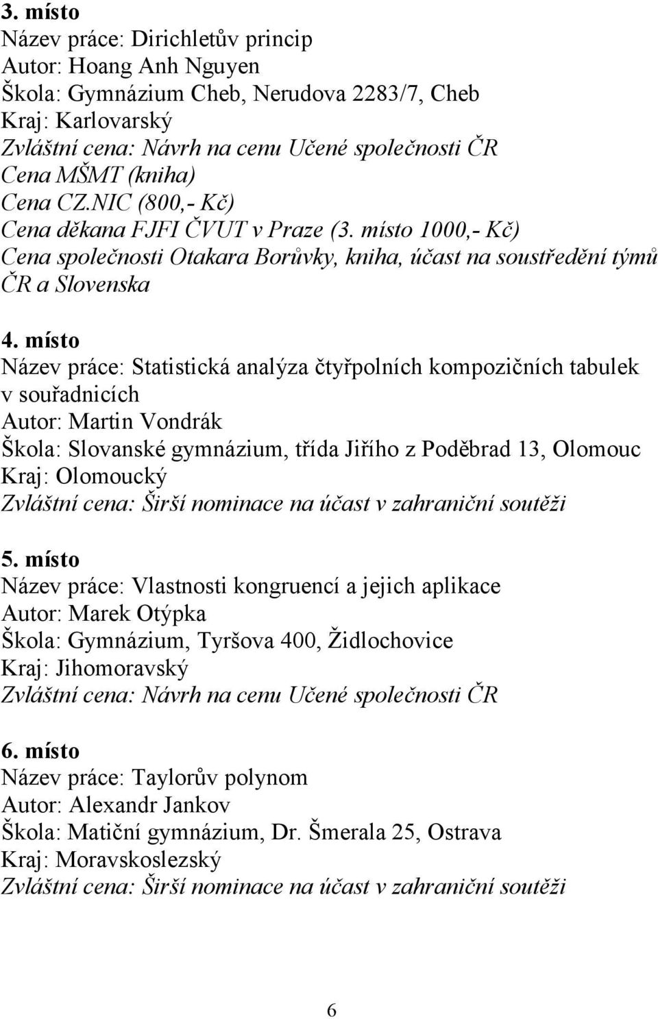 místo Název práce: Statistická analýza čtyřpolních kompozičních tabulek v souřadnicích Autor: Martin Vondrák Škola: Slovanské gymnázium, třída Jiřího z Poděbrad 13, Olomouc Kraj: Olomoucký Zvláštní