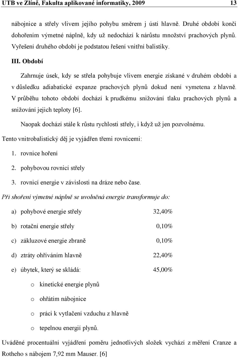 Období Zahrnuje úsek, kdy se střela pohybuje vlivem energie získané v druhém období a v důsledku adiabatické expanze prachových plynů dokud není vymetena z hlavně.