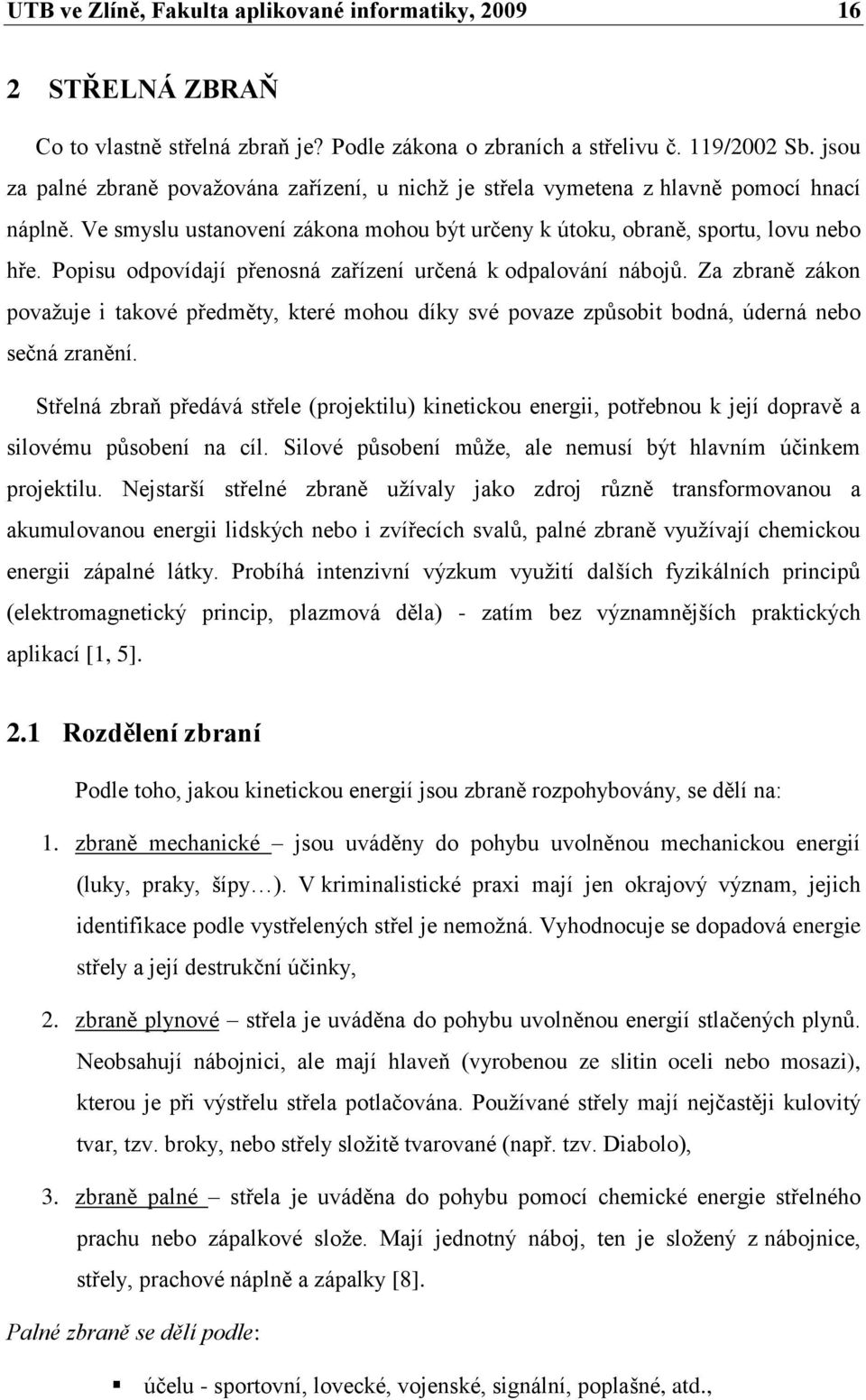 Popisu odpovídají přenosná zařízení určená k odpalování nábojů. Za zbraně zákon povaţuje i takové předměty, které mohou díky své povaze způsobit bodná, úderná nebo sečná zranění.