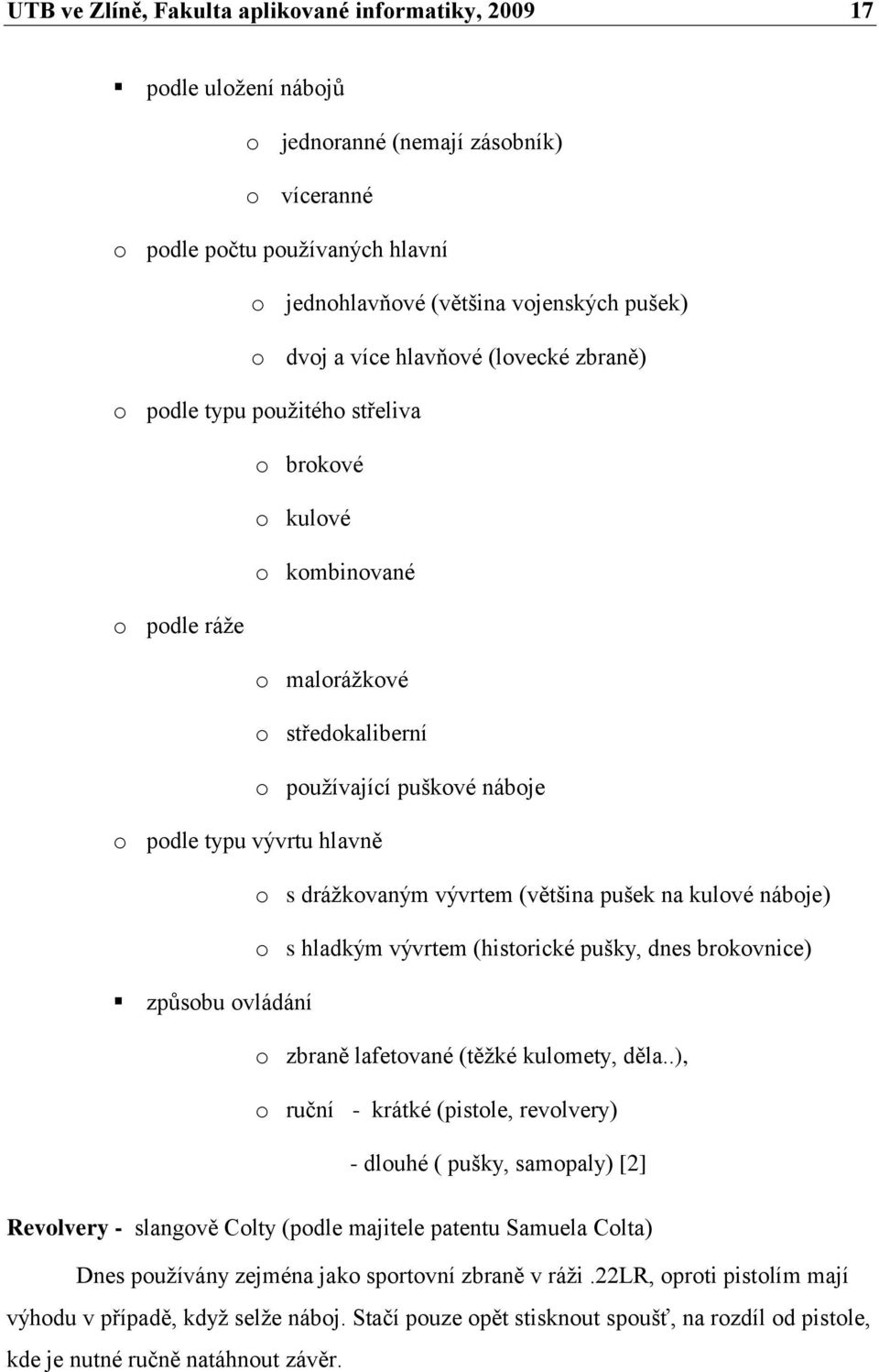 hlavně o s dráţkovaným vývrtem (většina pušek na kulové náboje) o s hladkým vývrtem (historické pušky, dnes brokovnice) způsobu ovládání o zbraně lafetované (těţké kulomety, děla.