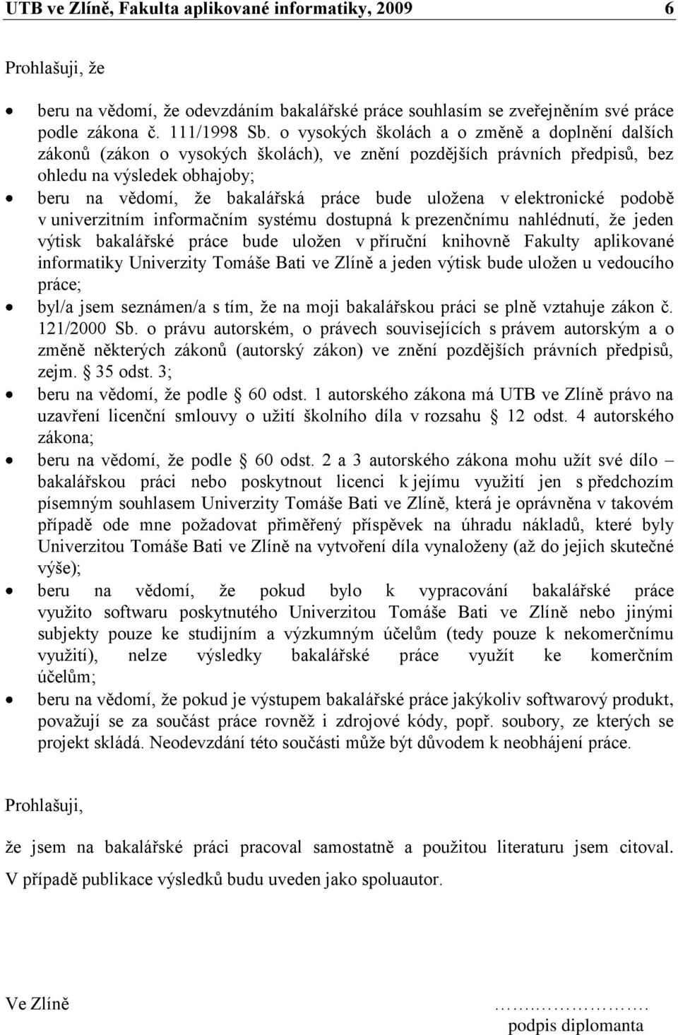 uloţena v elektronické podobě v univerzitním informačním systému dostupná k prezenčnímu nahlédnutí, ţe jeden výtisk bakalářské práce bude uloţen v příruční knihovně Fakulty aplikované informatiky