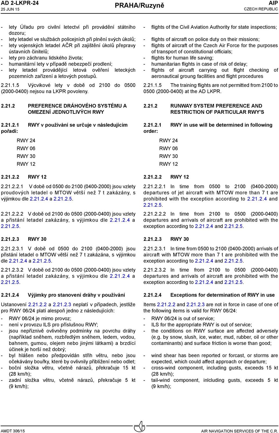 letových postupů. 2.21.1.5 Výcvikové lety v době od 2100 do 0500 (2000-0400) nejsou na LKPR povoleny. 2.21.2 PREFERENCE DRÁHOVÉHO SYSTÉMU A OMEZENÍ JEDNOTLIVÝCH RWY 2.21.2.1 RWY v používání se určuje v následujícím pořadí: RWY 24 RWY 06 RWY 30 RWY 12 2.