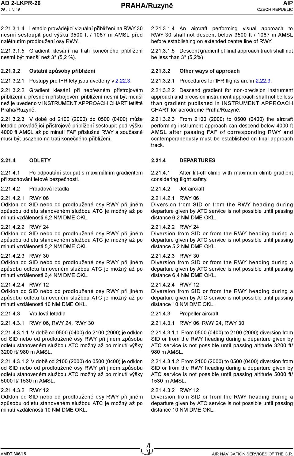 2.21.3.2.3 V době od 2100 (2000) do 0500 (0400) může letadlo provádějící přístrojové přiblížení sestoupit pod výšku ft AMSL až po minutí FAF příslušné RWY a současně musí být usazeno na trati