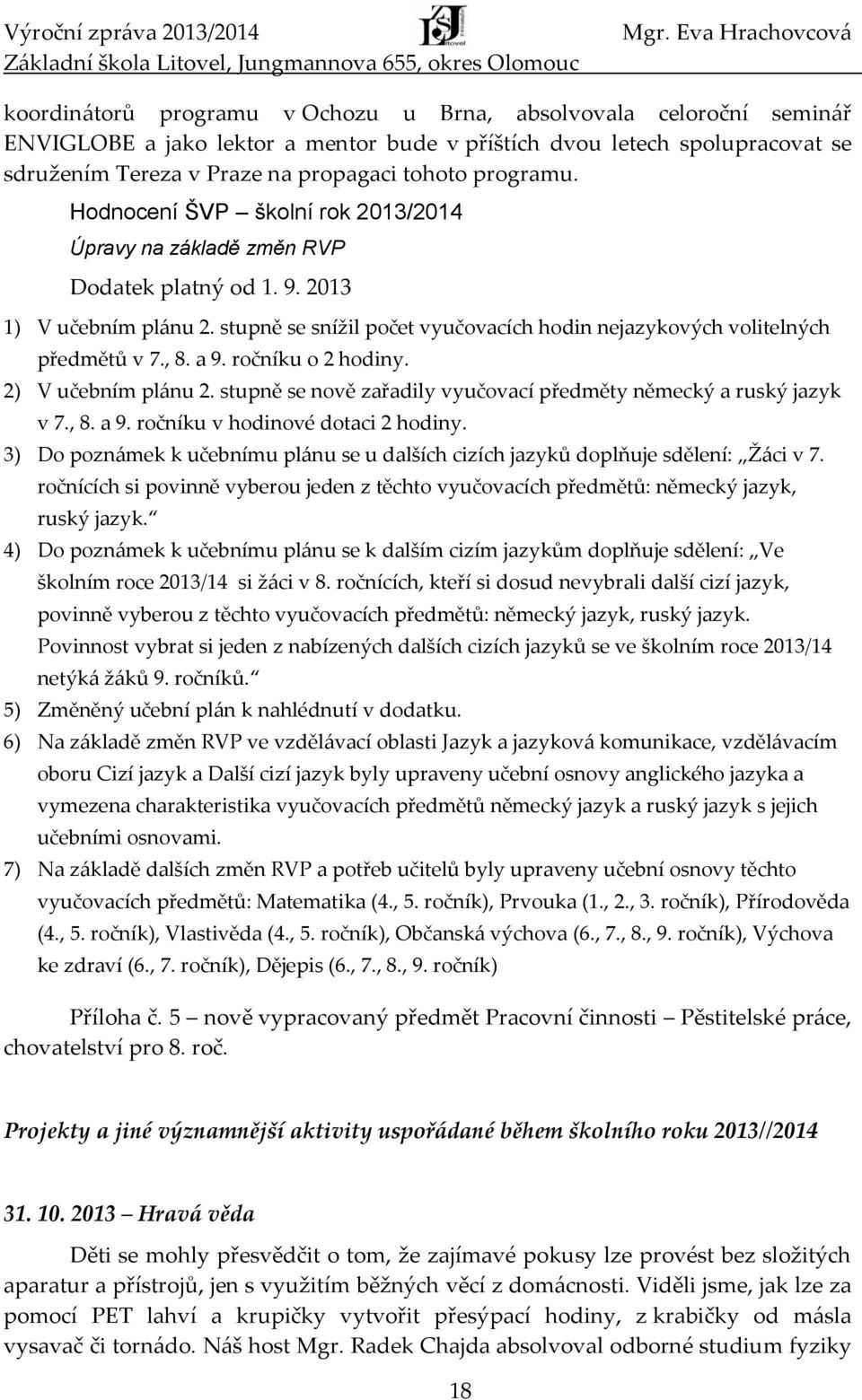 stupně se snížil počet vyučovacích hodin nejazykových volitelných předmětů v 7., 8. a 9. ročníku o 2 hodiny. 2) V učebním plánu 2. stupně se nově zařadily vyučovací předměty německý a ruský jazyk v 7.