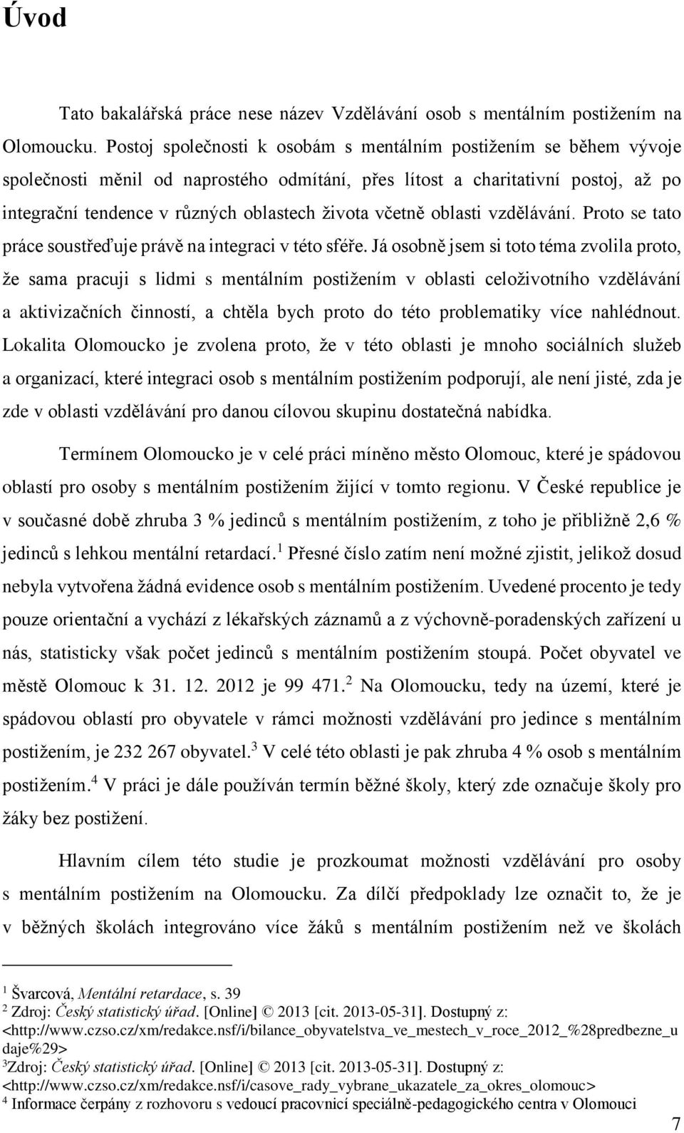 včetně oblasti vzdělávání. Proto se tato práce soustřeďuje právě na integraci v této sféře.