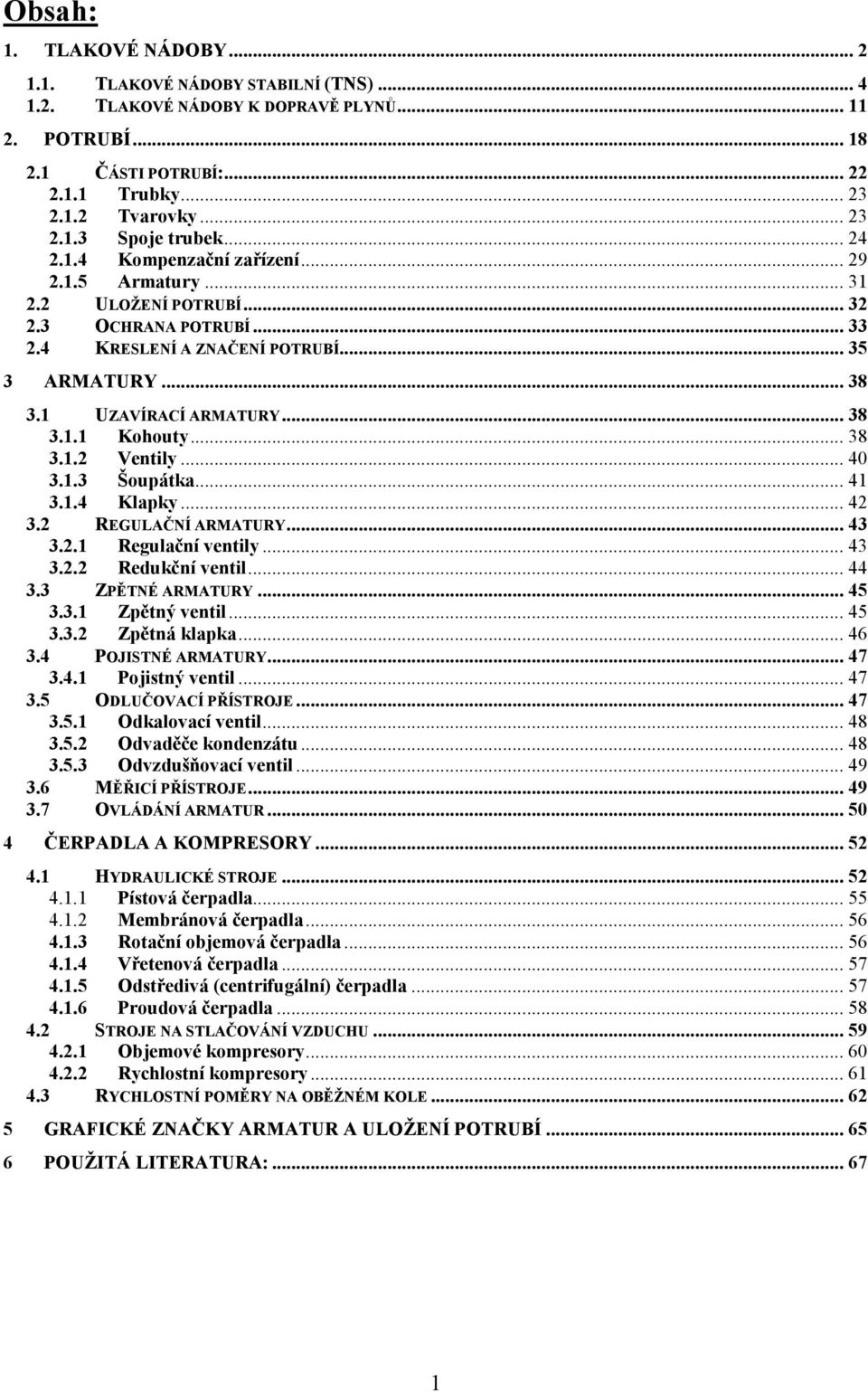 .. 38 3.1.2 Ventily... 40 3.1.3 Šoupátka... 41 3.1.4 Klapky... 42 3.2 REGULAČNÍ ARMATURY... 43 3.2.1 Regulační ventily... 43 3.2.2 Redukční ventil... 44 3.3 ZPĚTNÉ ARMATURY... 45 3.3.1 Zpětný ventil.