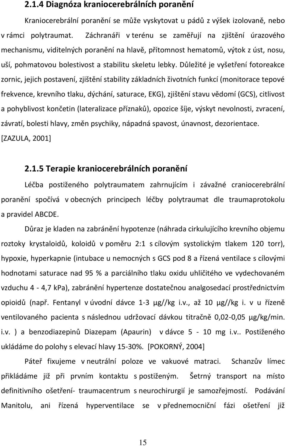 Důležité je vyšetření fotoreakce zornic, jejich postavení, zjištění stability základních životních funkcí (monitorace tepové frekvence, krevního tlaku, dýchání, saturace, EKG), zjištění stavu vědomí