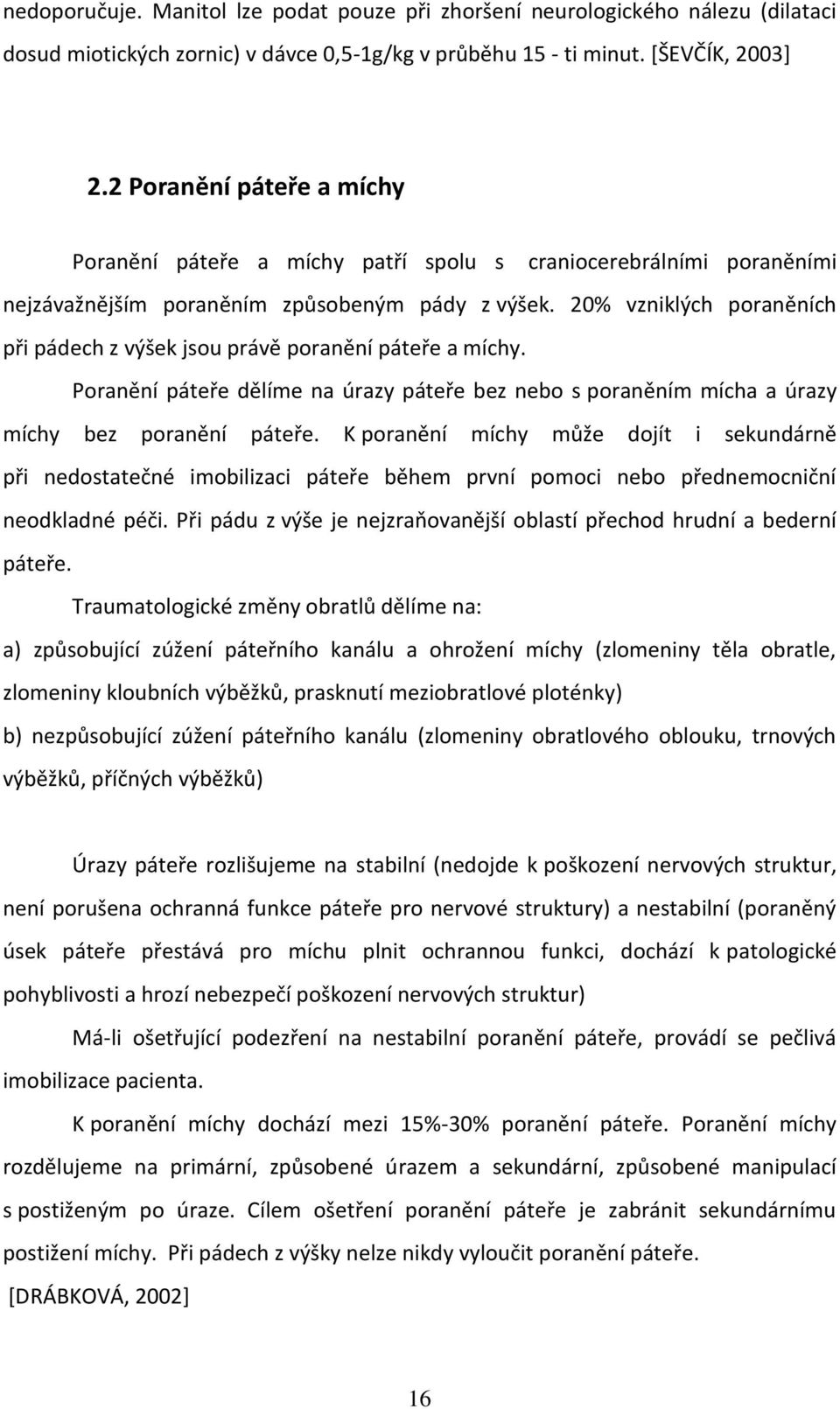 20% vzniklých poraněních při pádech z výšek jsou právě poranění páteře a míchy. Poranění páteře dělíme na úrazy páteře bez nebo s poraněním mícha a úrazy míchy bez poranění páteře.