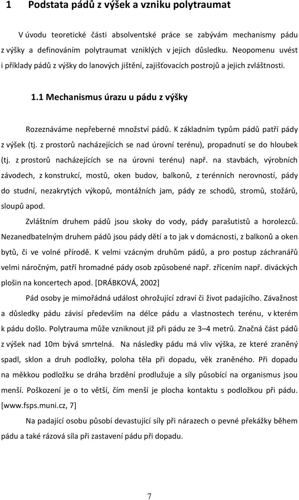 K základním typům pádů patří pády z výšek (tj. z prostorů nacházejících se nad úrovní terénu), propadnutí se do hloubek (tj. z prostorů nacházejících se na úrovni terénu) např.