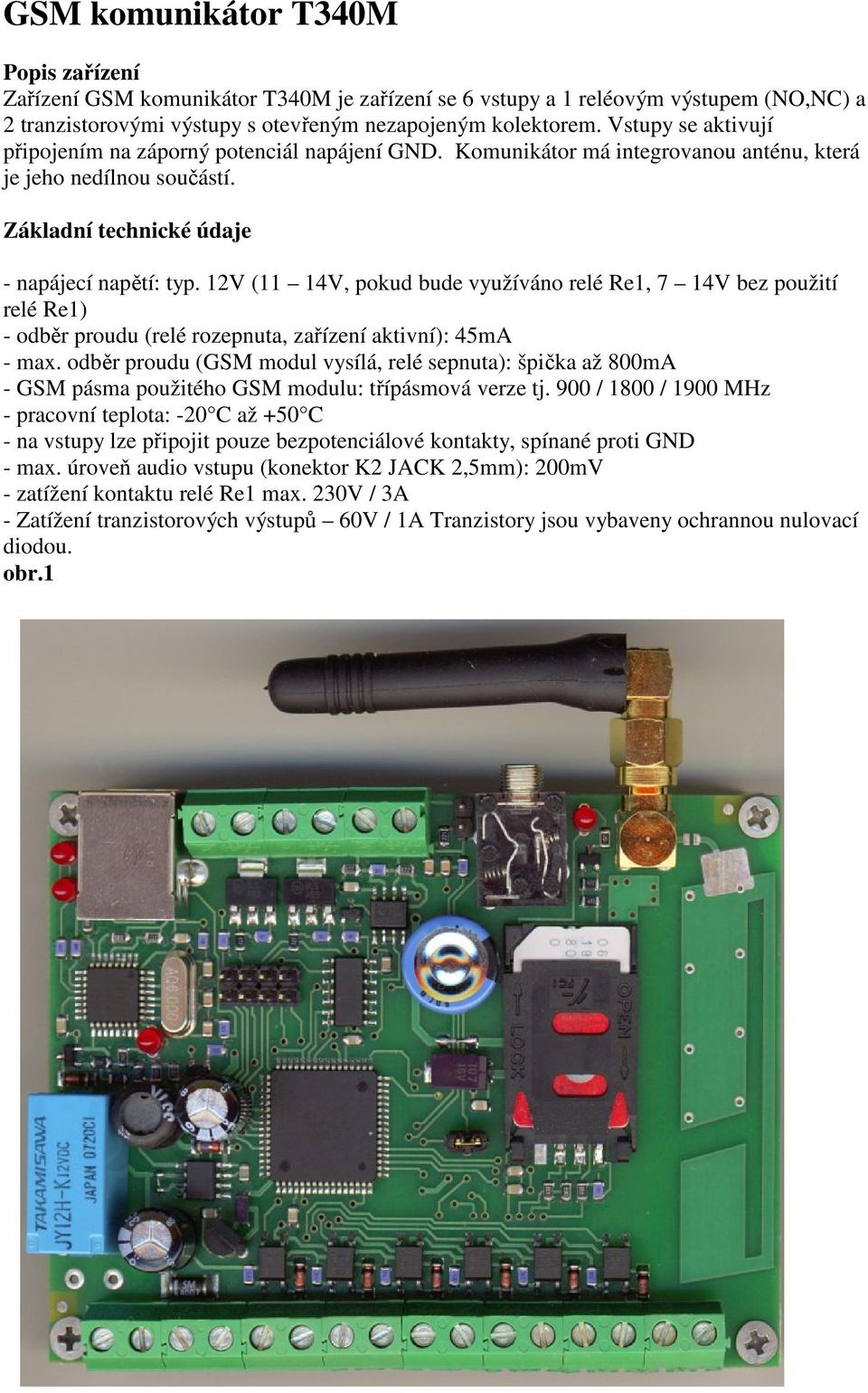 12V (11 14V, pokud bude využíváno relé Re1, 7 14V bez použití relé Re1) - odběr proudu (relé rozepnuta, zařízení aktivní): 45mA - max.
