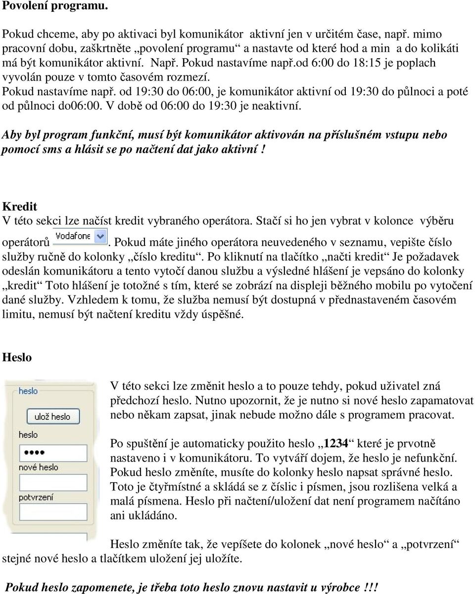 od 6:00 do 18:15 je poplach vyvolán pouze v tomto časovém rozmezí. Pokud nastavíme např. od 19:30 do 06:00, je komunikátor aktivní od 19:30 do půlnoci a poté od půlnoci do06:00.