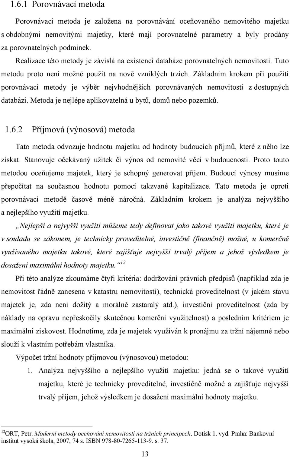 Základním krokem při pouţití porovnávací metody je výběr nejvhodnějších porovnávaných nemovitostí z dostupných databází. Metoda je nejlépe aplikovatelná u bytů, domů nebo pozemků. 1.6.