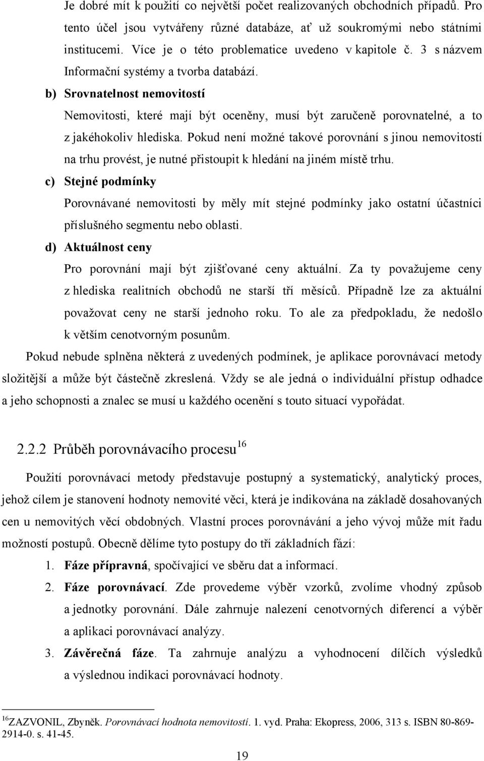 b) Srovnatelnost nemovitostí Nemovitosti, které mají být oceněny, musí být zaručeně porovnatelné, a to z jakéhokoliv hlediska.