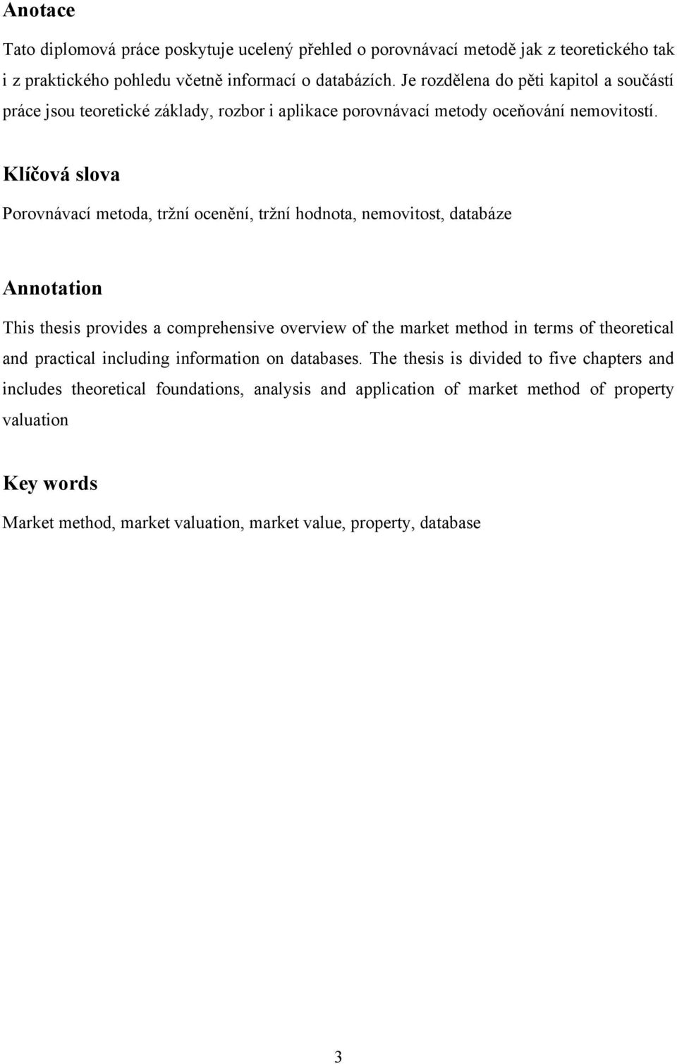 Klíčová slova Porovnávací metoda, trţní ocenění, trţní hodnota, nemovitost, databáze Annotation This thesis provides a comprehensive overview of the market method in terms of