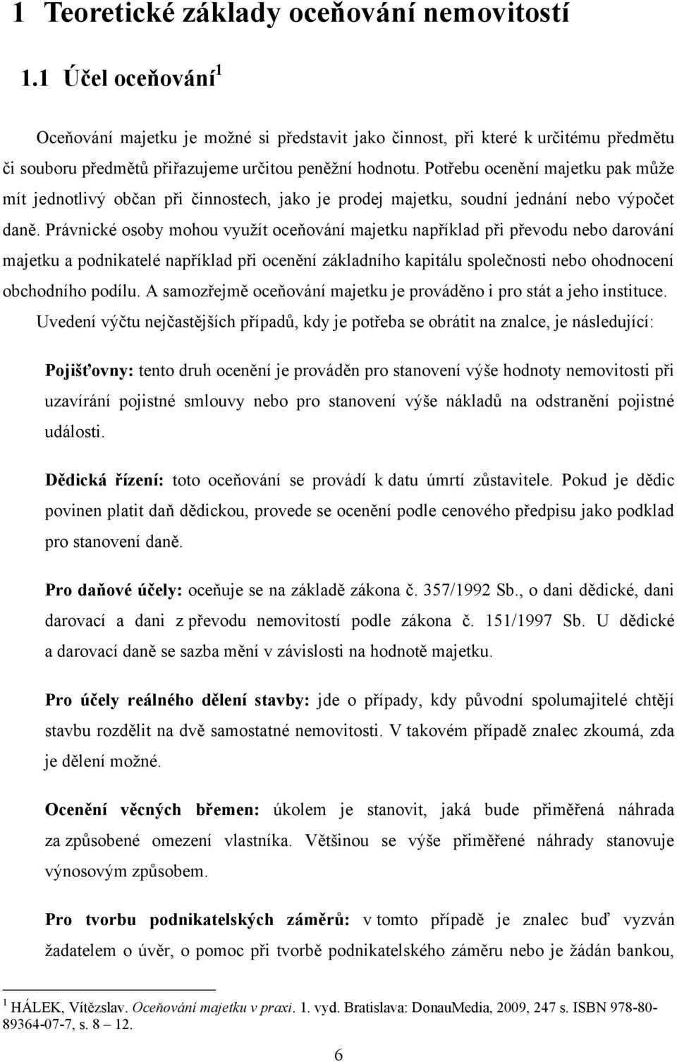 Potřebu ocenění majetku pak můţe mít jednotlivý občan při činnostech, jako je prodej majetku, soudní jednání nebo výpočet daně.