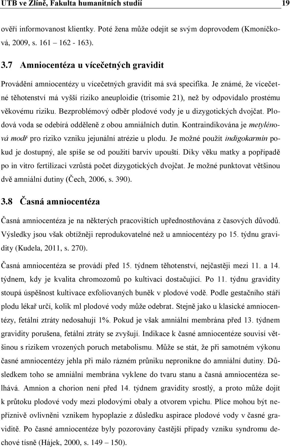 Je známé, že vícečetné těhotenství má vyšší riziko aneuploidie (trisomie 21), než by odpovídalo prostému věkovému riziku. Bezproblémový odběr plodové vody je u dizygotických dvojčat.