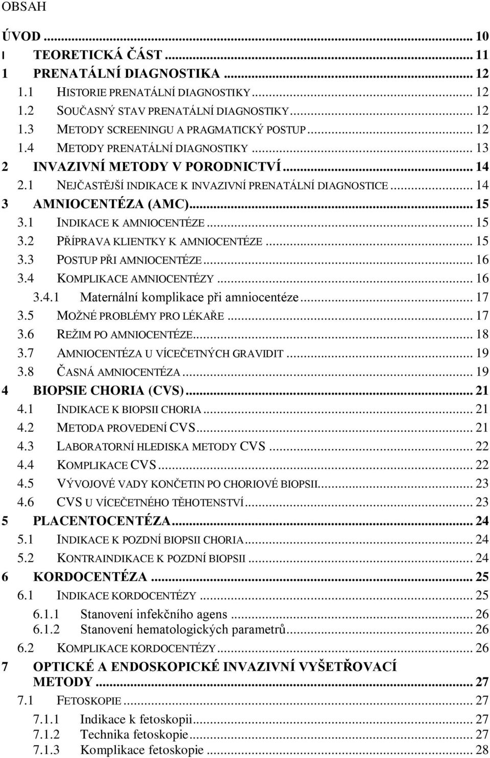 1 INDIKACE K AMNIOCENTÉZE... 15 3.2 PŘÍPRAVA KLIENTKY K AMNIOCENTÉZE... 15 3.3 POSTUP PŘI AMNIOCENTÉZE... 16 3.4 KOMPLIKACE AMNIOCENTÉZY... 16 3.4.1 Maternální komplikace při amniocentéze... 17 3.