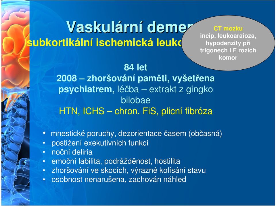 leukoaraioza, trigonech i F rozích komor mnestické poruchy, dezorientace časem (občasná) postižení exekutivních funkcí