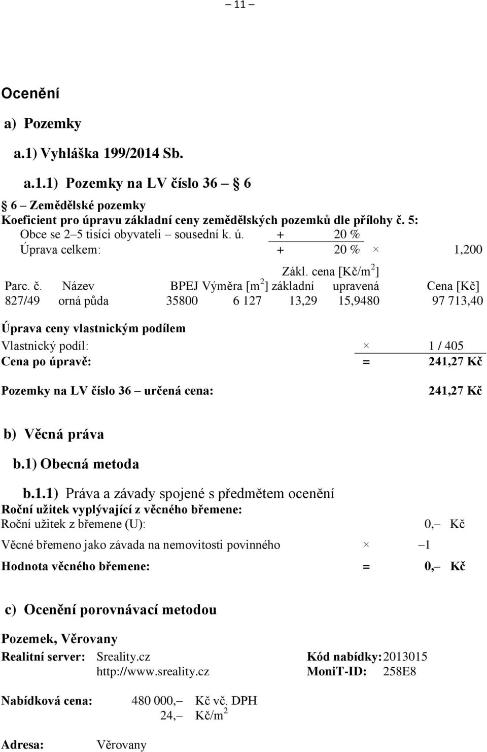 Název BPEJ Výměra [m 2 ] základní upravená Cena [Kč] 827/49 orná půda 35800 6 127 13,29 15,9480 97 713,40 Úprava ceny vlastnickým podílem Vlastnický podíl: 1 / 405 Cena po úpravě: = 241,27 Kč Pozemky