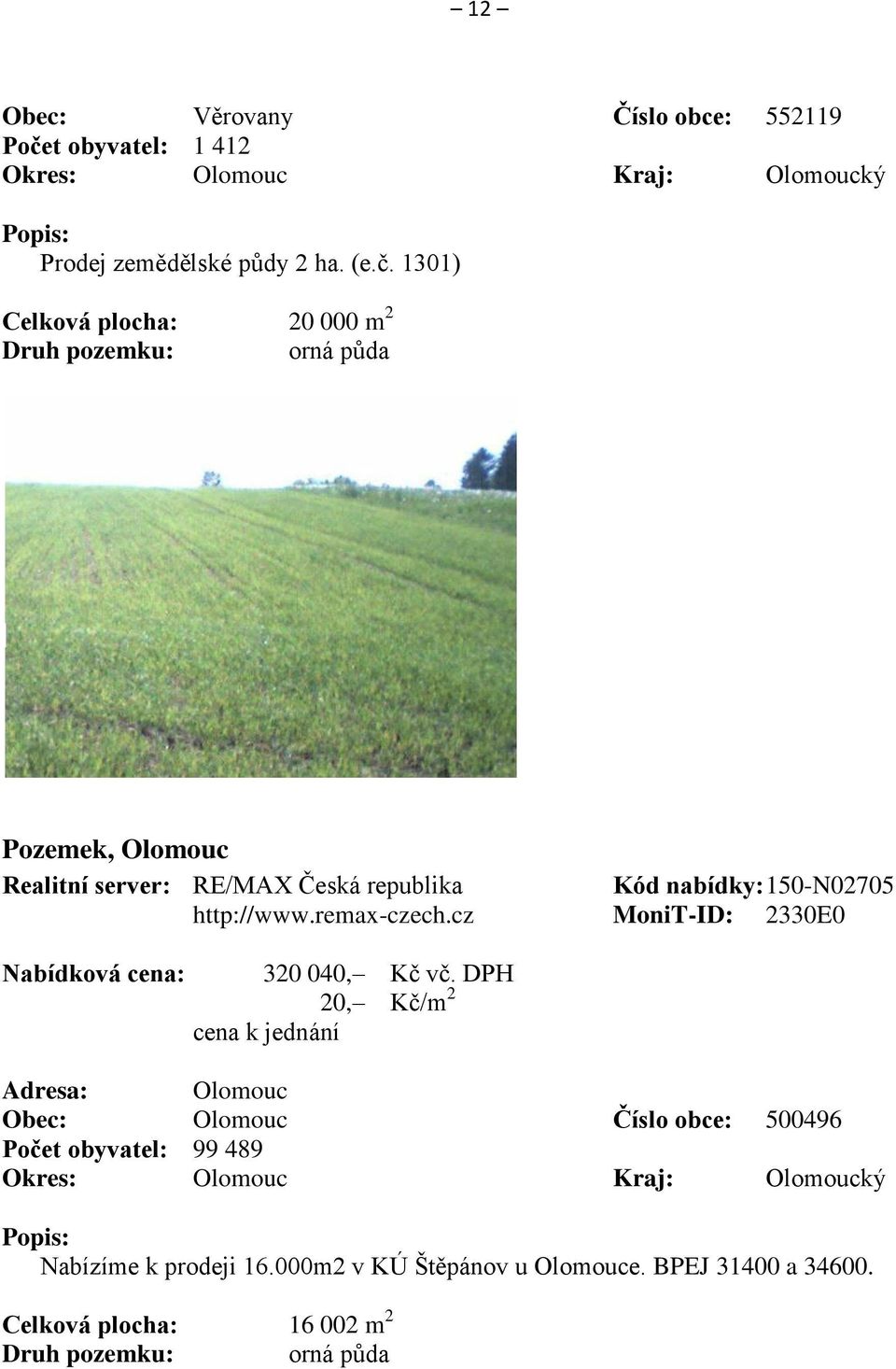 1301) Celková plocha: 20 000 m 2 Druh pozemku: orná půda Pozemek, Olomouc Realitní server: RE/MAX Česká republika Kód nabídky: 150-N02705 http://www.