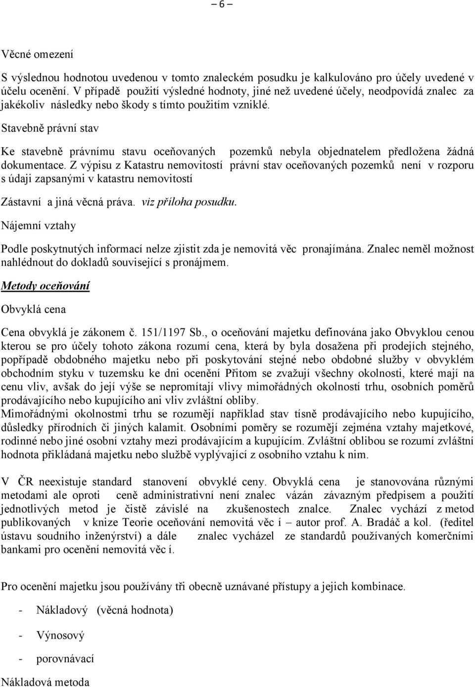 Stavebně právní stav Ke stavebně právnímu stavu oceňovaných pozemků nebyla objednatelem předložena žádná dokumentace.