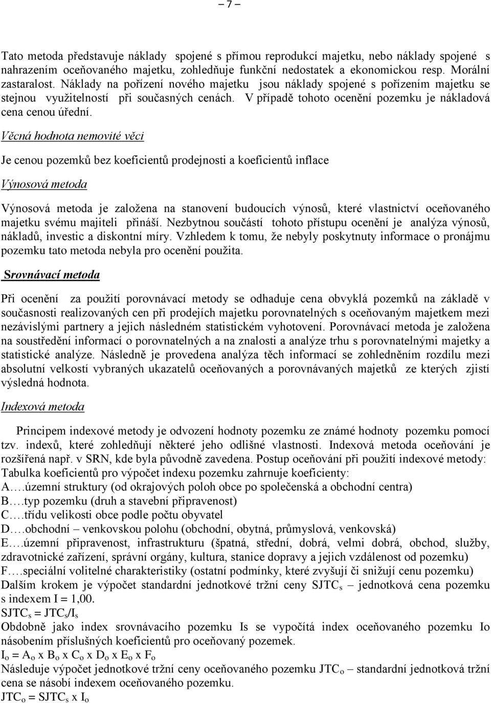 Věcná hodnota nemovité věci Je cenou pozemků bez koeficientů prodejnosti a koeficientů inflace Výnosová metoda Výnosová metoda je založena na stanovení budoucích výnosů, které vlastnictví oceňovaného