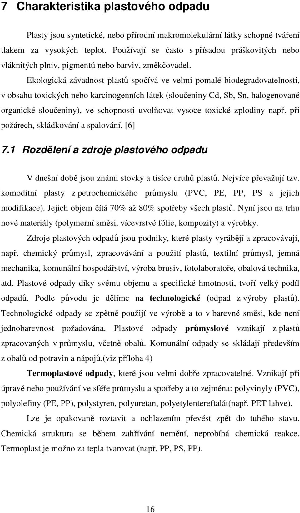 Ekologická závadnost plastů spočívá ve velmi pomalé biodegradovatelnosti, v obsahu toxických nebo karcinogenních látek (sloučeniny Cd, Sb, Sn, halogenované organické sloučeniny), ve schopnosti