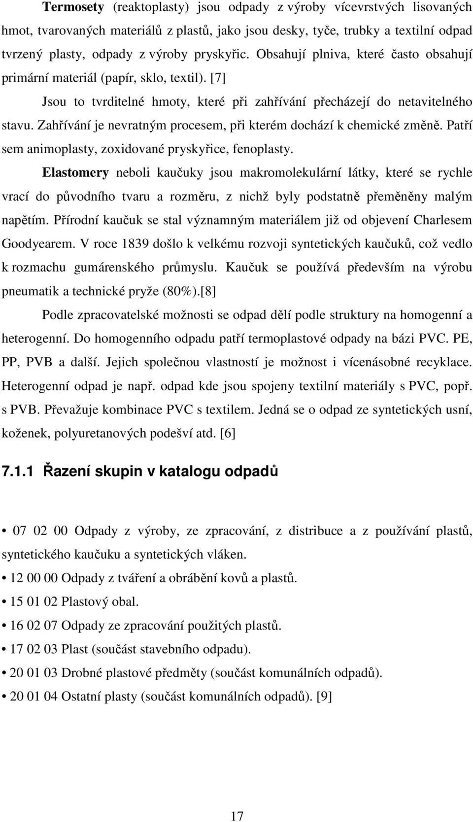 Zahřívání je nevratným procesem, při kterém dochází k chemické změně. Patří sem animoplasty, zoxidované pryskyřice, fenoplasty.