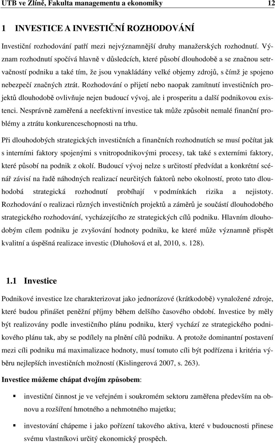 ztrát. Rozhodování o přijetí nebo naopak zamítnutí investičních projektů dlouhodobě ovlivňuje nejen budoucí vývoj, ale i prosperitu a další podnikovou existenci.