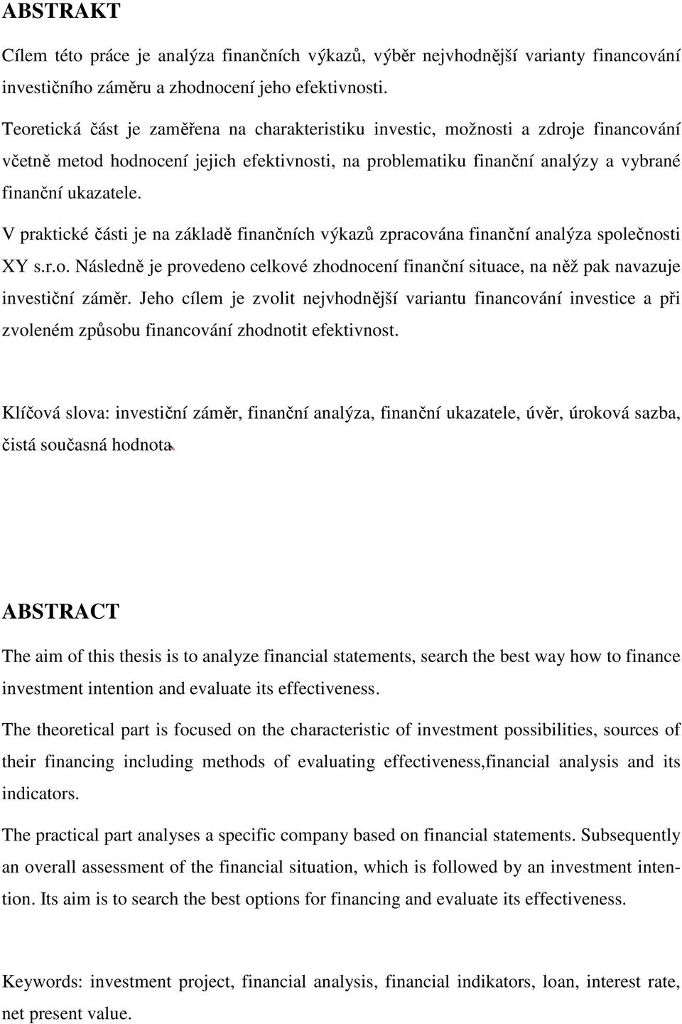 V praktické části je na základě finančních výkazů zpracována finanční analýza společnosti XY s.r.o. Následně je provedeno celkové zhodnocení finanční situace, na něž pak navazuje investiční záměr.