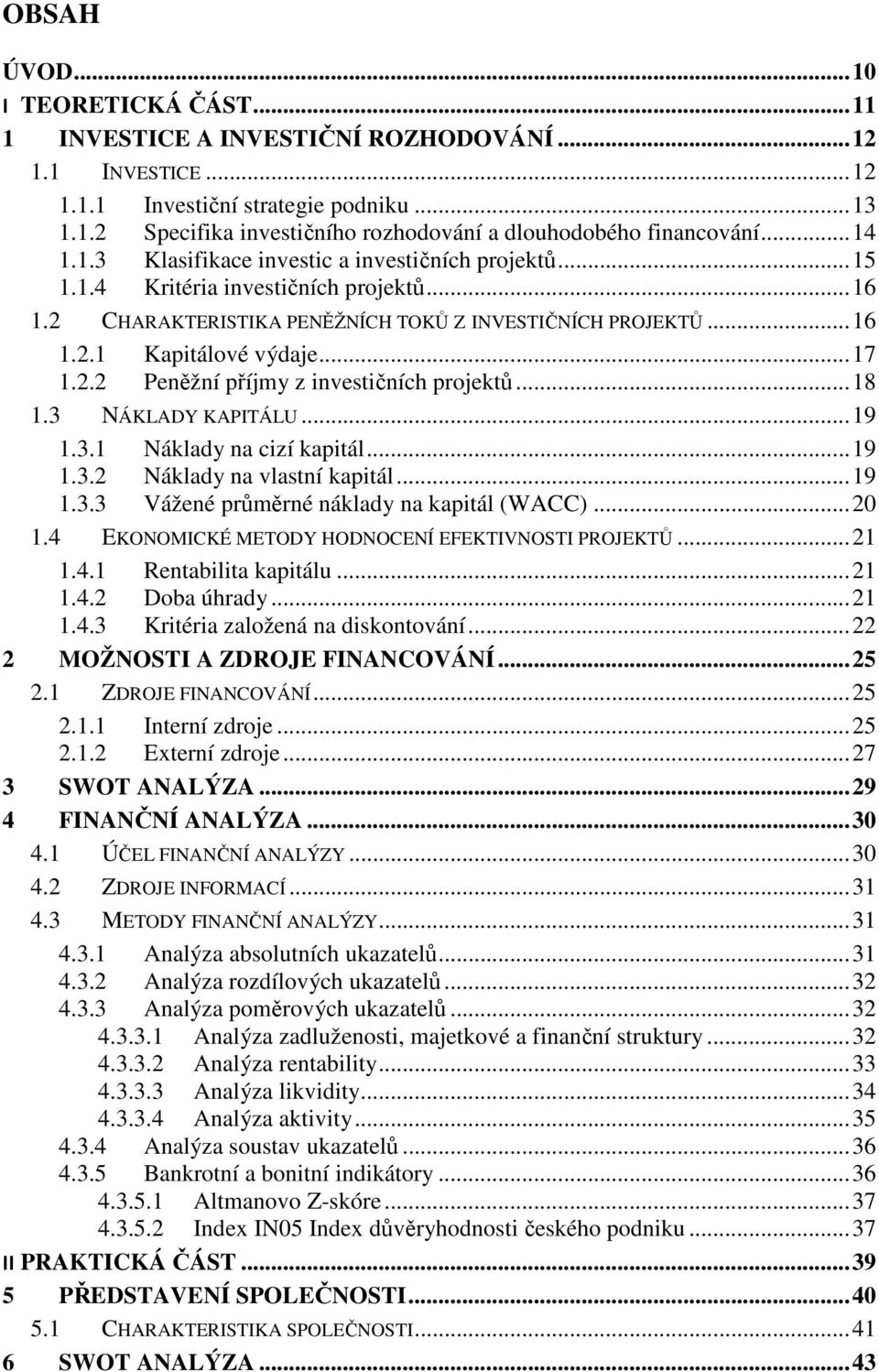 .. 17 1.2.2 Peněžní příjmy z investičních projektů... 18 1.3 NÁKLADY KAPITÁLU... 19 1.3.1 Náklady na cizí kapitál... 19 1.3.2 Náklady na vlastní kapitál... 19 1.3.3 Vážené průměrné náklady na kapitál (WACC).