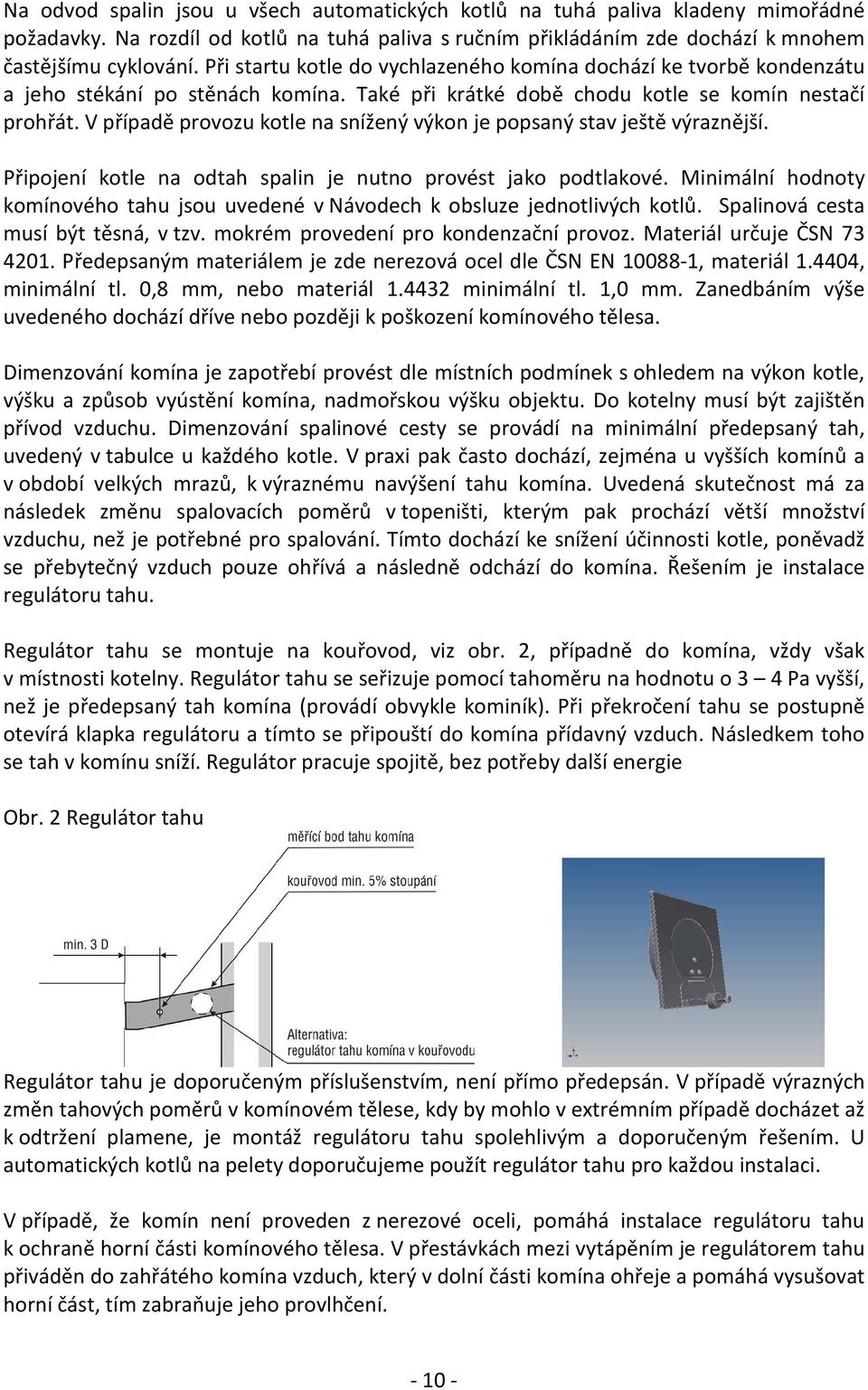 V případě provozu kotle na snížený výkon je popsaný stav ještě výraznější. Připojení kotle na odtah spalin je nutno provést jako podtlakové.