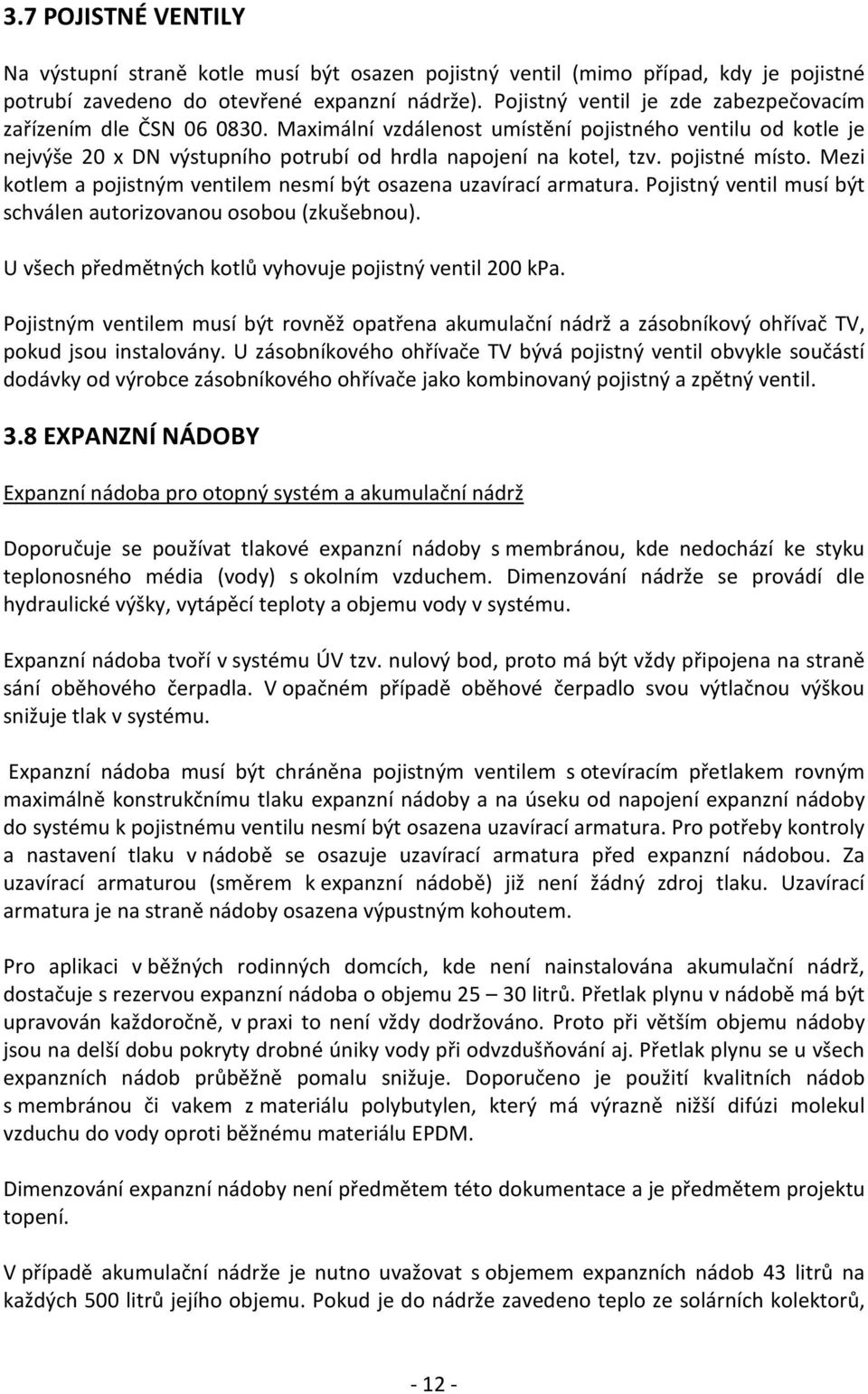 pojistné místo. Mezi kotlem a pojistným ventilem nesmí být osazena uzavírací armatura. Pojistný ventil musí být schválen autorizovanou osobou (zkušebnou).